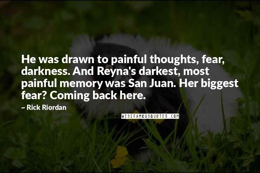 Rick Riordan Quotes: He was drawn to painful thoughts, fear, darkness. And Reyna's darkest, most painful memory was San Juan. Her biggest fear? Coming back here.
