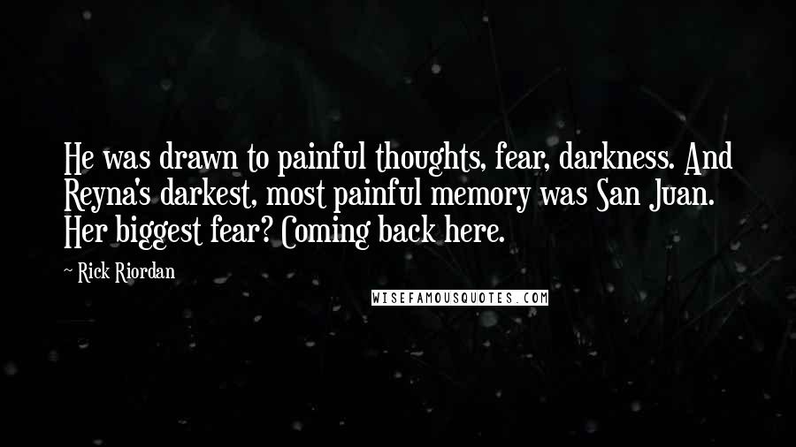 Rick Riordan Quotes: He was drawn to painful thoughts, fear, darkness. And Reyna's darkest, most painful memory was San Juan. Her biggest fear? Coming back here.