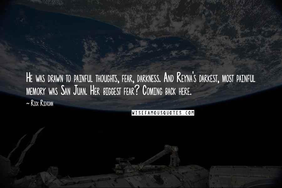 Rick Riordan Quotes: He was drawn to painful thoughts, fear, darkness. And Reyna's darkest, most painful memory was San Juan. Her biggest fear? Coming back here.