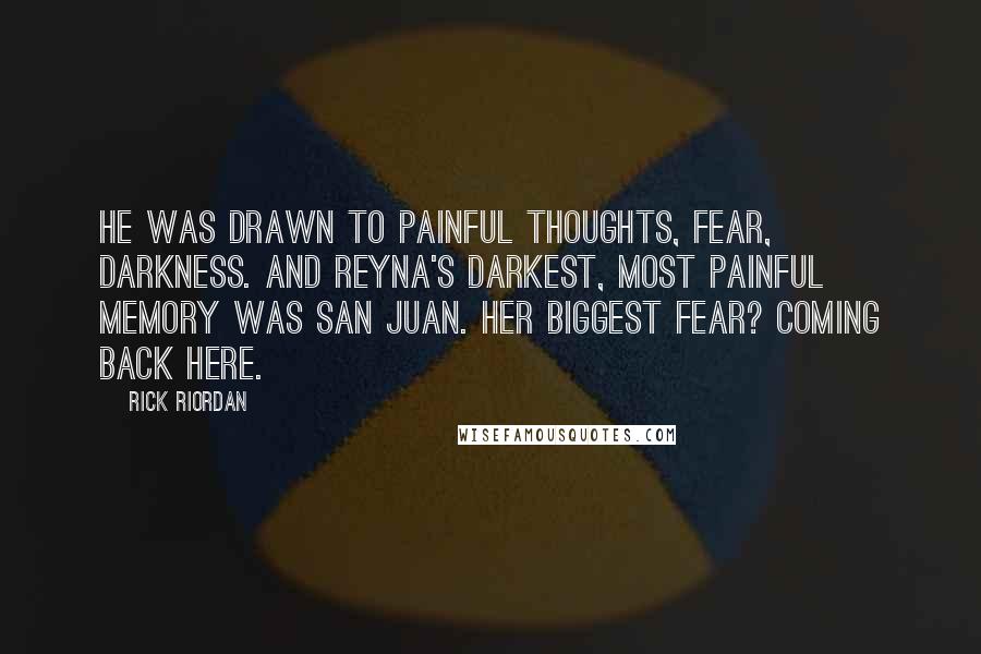 Rick Riordan Quotes: He was drawn to painful thoughts, fear, darkness. And Reyna's darkest, most painful memory was San Juan. Her biggest fear? Coming back here.