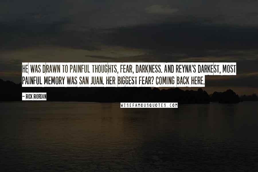 Rick Riordan Quotes: He was drawn to painful thoughts, fear, darkness. And Reyna's darkest, most painful memory was San Juan. Her biggest fear? Coming back here.