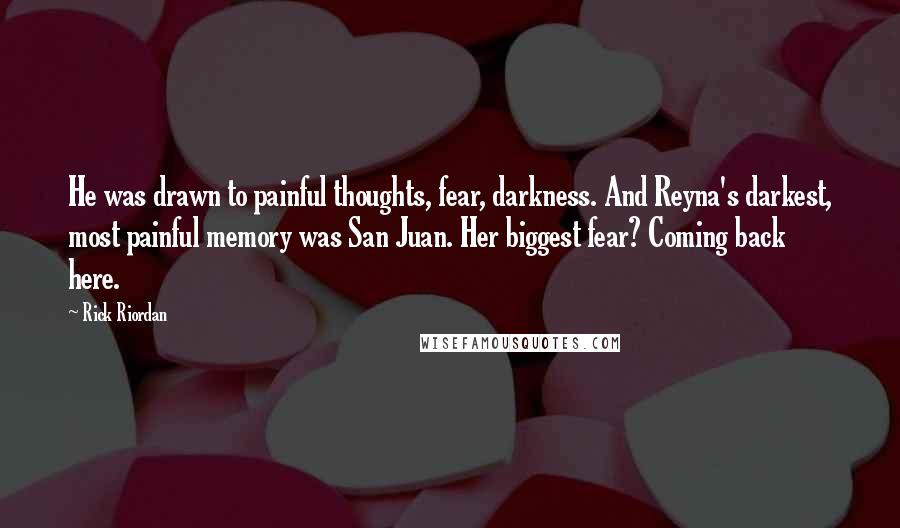 Rick Riordan Quotes: He was drawn to painful thoughts, fear, darkness. And Reyna's darkest, most painful memory was San Juan. Her biggest fear? Coming back here.