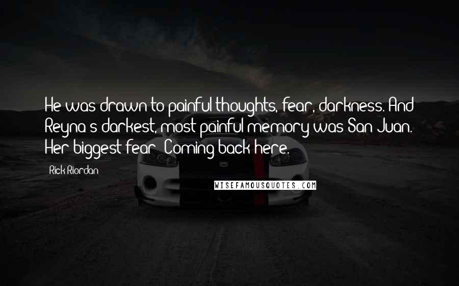 Rick Riordan Quotes: He was drawn to painful thoughts, fear, darkness. And Reyna's darkest, most painful memory was San Juan. Her biggest fear? Coming back here.