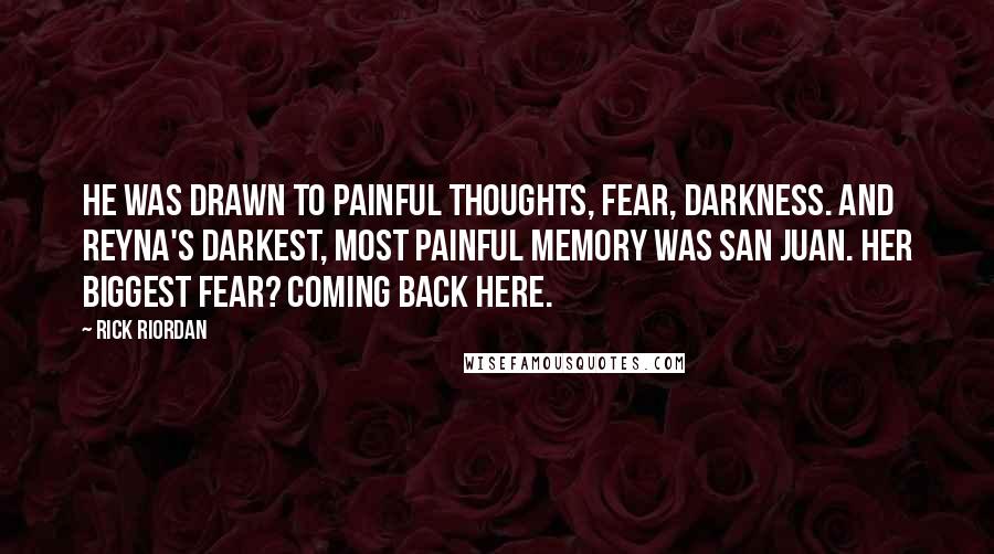 Rick Riordan Quotes: He was drawn to painful thoughts, fear, darkness. And Reyna's darkest, most painful memory was San Juan. Her biggest fear? Coming back here.