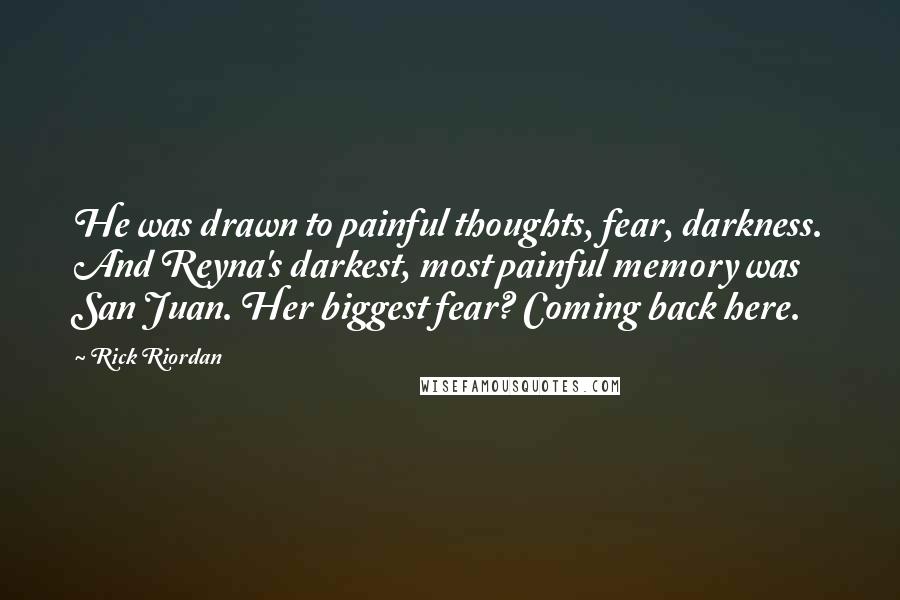 Rick Riordan Quotes: He was drawn to painful thoughts, fear, darkness. And Reyna's darkest, most painful memory was San Juan. Her biggest fear? Coming back here.