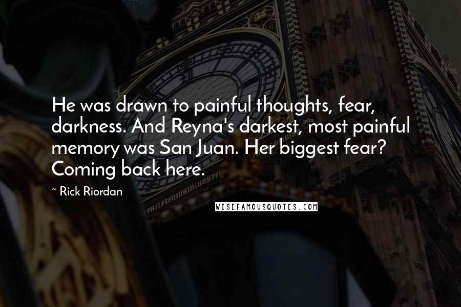 Rick Riordan Quotes: He was drawn to painful thoughts, fear, darkness. And Reyna's darkest, most painful memory was San Juan. Her biggest fear? Coming back here.