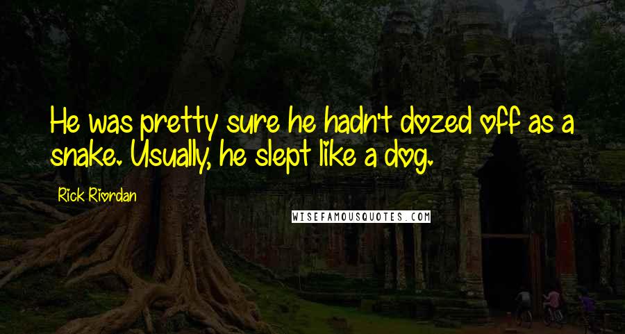 Rick Riordan Quotes: He was pretty sure he hadn't dozed off as a snake. Usually, he slept like a dog.