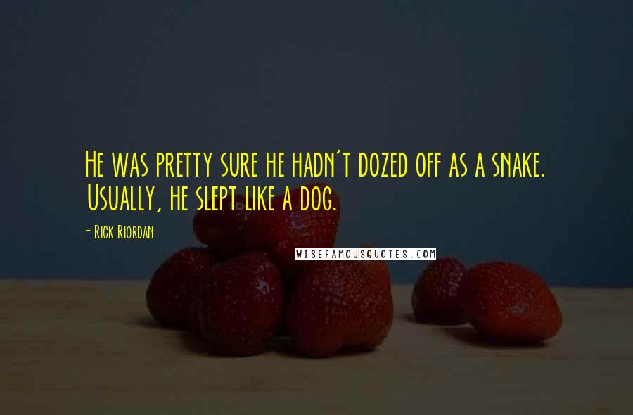 Rick Riordan Quotes: He was pretty sure he hadn't dozed off as a snake. Usually, he slept like a dog.