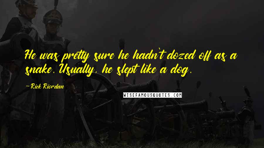 Rick Riordan Quotes: He was pretty sure he hadn't dozed off as a snake. Usually, he slept like a dog.