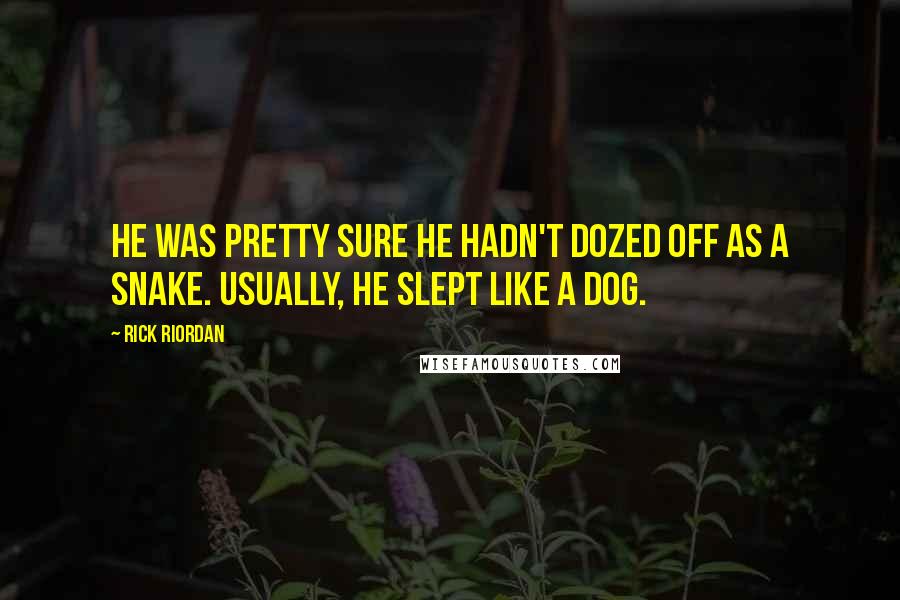 Rick Riordan Quotes: He was pretty sure he hadn't dozed off as a snake. Usually, he slept like a dog.