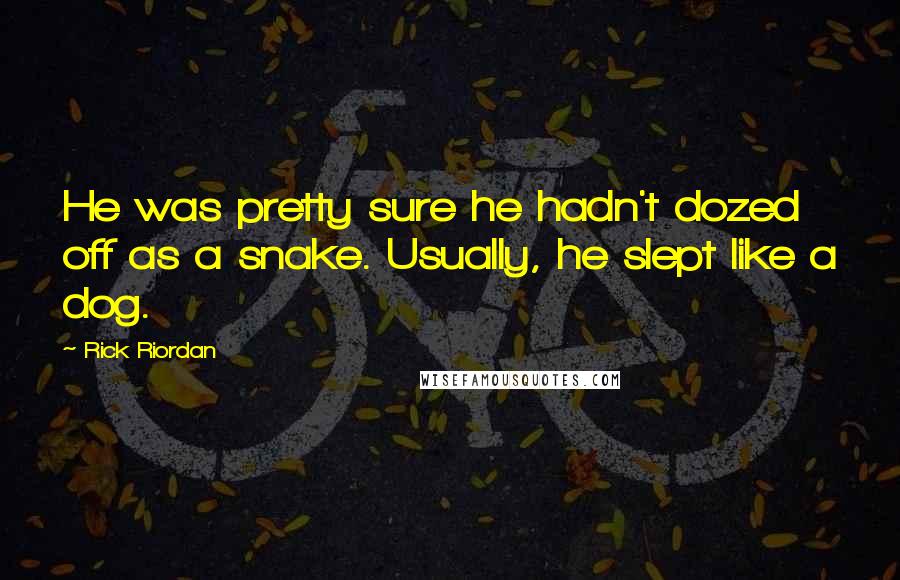 Rick Riordan Quotes: He was pretty sure he hadn't dozed off as a snake. Usually, he slept like a dog.