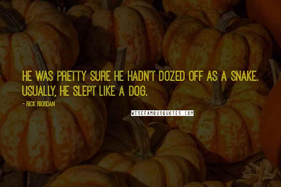 Rick Riordan Quotes: He was pretty sure he hadn't dozed off as a snake. Usually, he slept like a dog.
