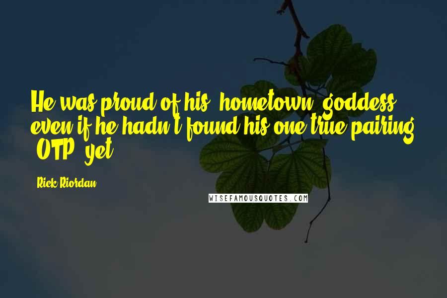 Rick Riordan Quotes: He was proud of his "hometown" goddess, even if he hadn't found his one true pairing (OTP) yet.