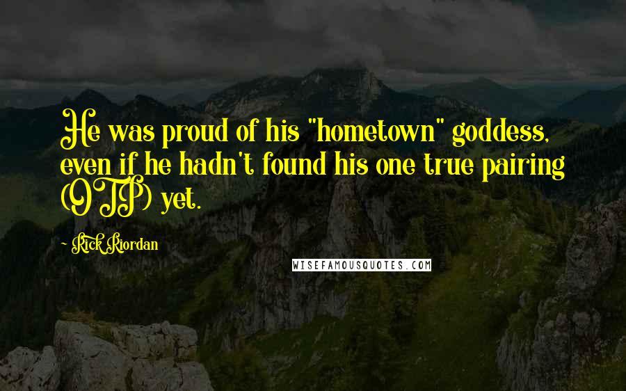 Rick Riordan Quotes: He was proud of his "hometown" goddess, even if he hadn't found his one true pairing (OTP) yet.