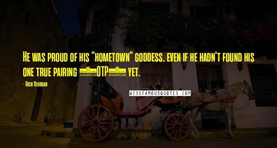 Rick Riordan Quotes: He was proud of his "hometown" goddess, even if he hadn't found his one true pairing (OTP) yet.