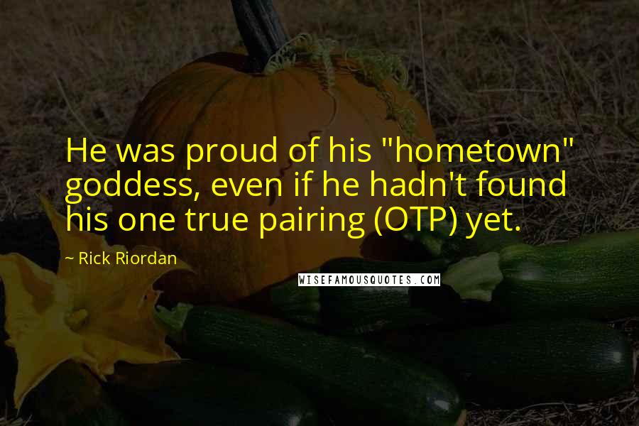 Rick Riordan Quotes: He was proud of his "hometown" goddess, even if he hadn't found his one true pairing (OTP) yet.