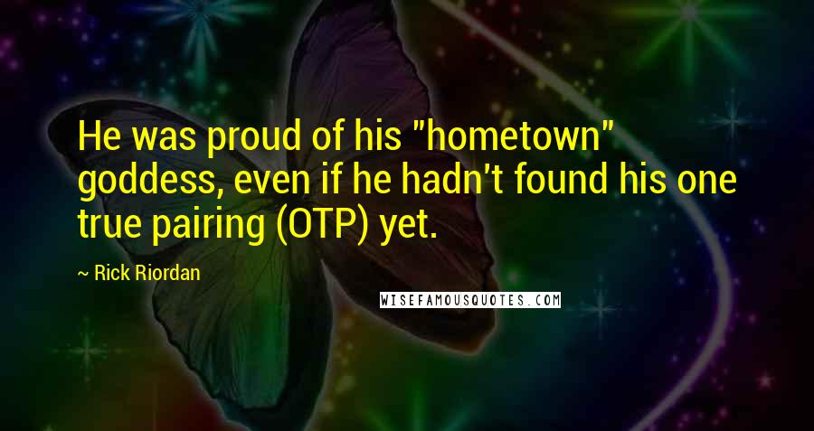 Rick Riordan Quotes: He was proud of his "hometown" goddess, even if he hadn't found his one true pairing (OTP) yet.