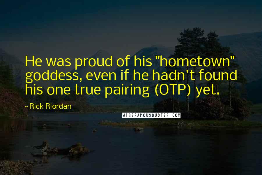 Rick Riordan Quotes: He was proud of his "hometown" goddess, even if he hadn't found his one true pairing (OTP) yet.