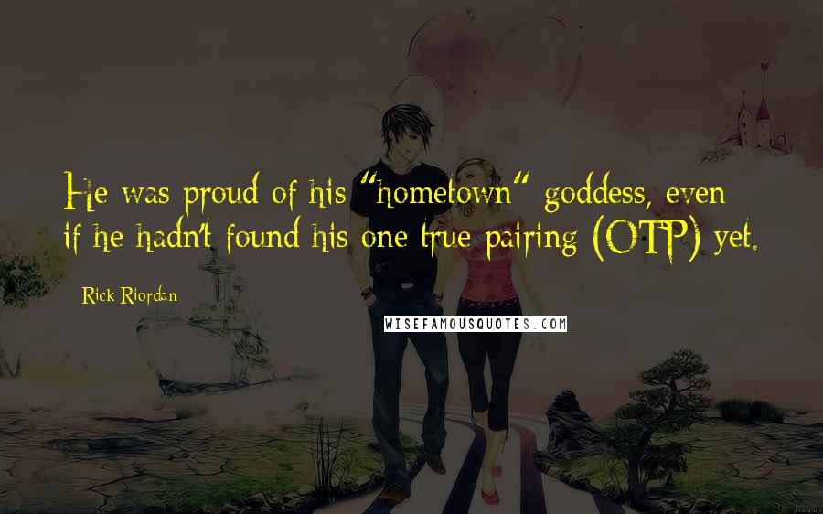 Rick Riordan Quotes: He was proud of his "hometown" goddess, even if he hadn't found his one true pairing (OTP) yet.