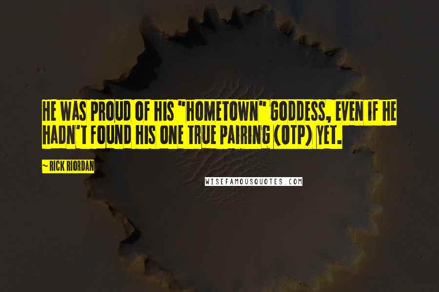 Rick Riordan Quotes: He was proud of his "hometown" goddess, even if he hadn't found his one true pairing (OTP) yet.
