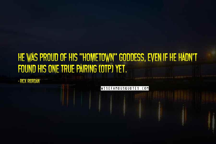 Rick Riordan Quotes: He was proud of his "hometown" goddess, even if he hadn't found his one true pairing (OTP) yet.