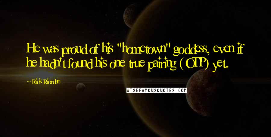 Rick Riordan Quotes: He was proud of his "hometown" goddess, even if he hadn't found his one true pairing (OTP) yet.