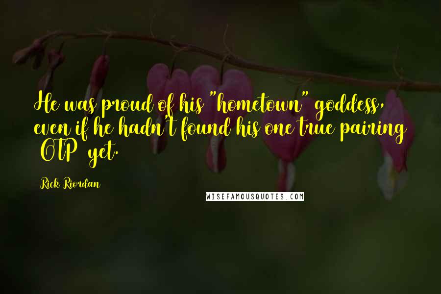 Rick Riordan Quotes: He was proud of his "hometown" goddess, even if he hadn't found his one true pairing (OTP) yet.