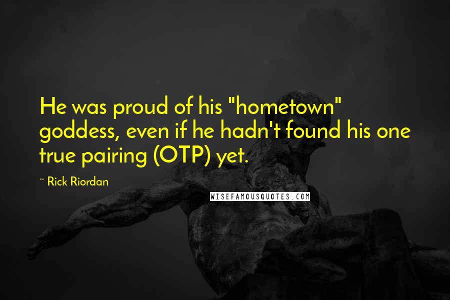 Rick Riordan Quotes: He was proud of his "hometown" goddess, even if he hadn't found his one true pairing (OTP) yet.