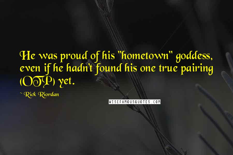 Rick Riordan Quotes: He was proud of his "hometown" goddess, even if he hadn't found his one true pairing (OTP) yet.