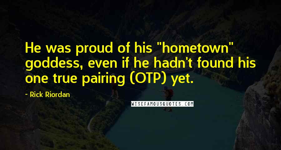 Rick Riordan Quotes: He was proud of his "hometown" goddess, even if he hadn't found his one true pairing (OTP) yet.