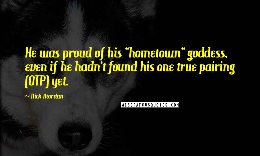 Rick Riordan Quotes: He was proud of his "hometown" goddess, even if he hadn't found his one true pairing (OTP) yet.