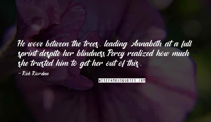 Rick Riordan Quotes: He wove between the trees, leading Annabeth at a full sprint despite her blindness.Percy realized how much she trusted him to get her out of this.