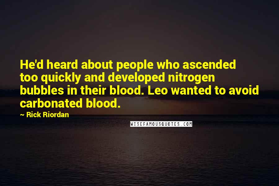 Rick Riordan Quotes: He'd heard about people who ascended too quickly and developed nitrogen bubbles in their blood. Leo wanted to avoid carbonated blood.