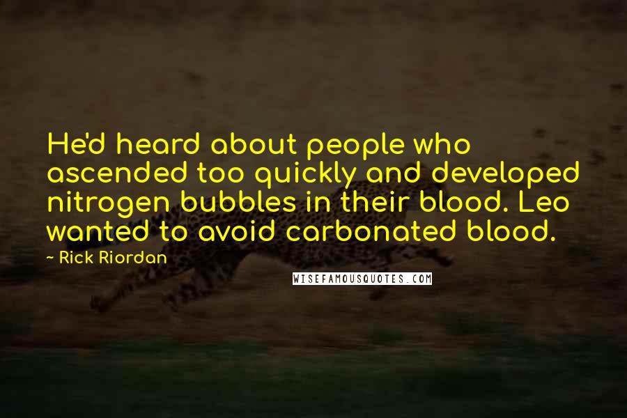 Rick Riordan Quotes: He'd heard about people who ascended too quickly and developed nitrogen bubbles in their blood. Leo wanted to avoid carbonated blood.