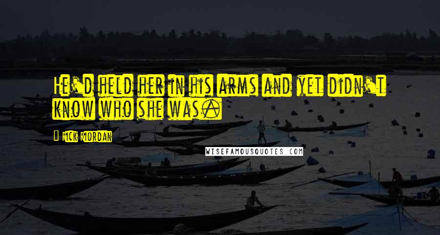 Rick Riordan Quotes: He'd held her in his arms and yet didn't know who she was.