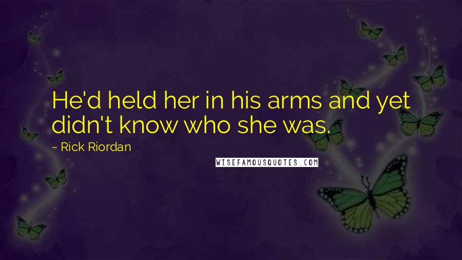 Rick Riordan Quotes: He'd held her in his arms and yet didn't know who she was.