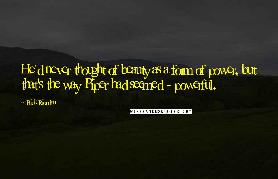 Rick Riordan Quotes: He'd never thought of beauty as a form of power, but that's the way Piper had seemed - powerful.