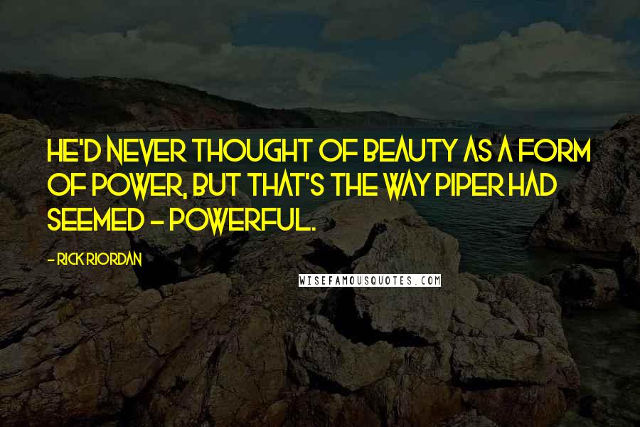 Rick Riordan Quotes: He'd never thought of beauty as a form of power, but that's the way Piper had seemed - powerful.