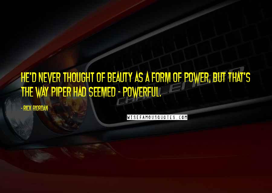 Rick Riordan Quotes: He'd never thought of beauty as a form of power, but that's the way Piper had seemed - powerful.