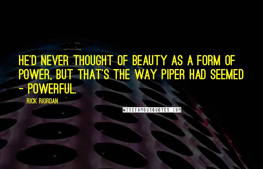 Rick Riordan Quotes: He'd never thought of beauty as a form of power, but that's the way Piper had seemed - powerful.