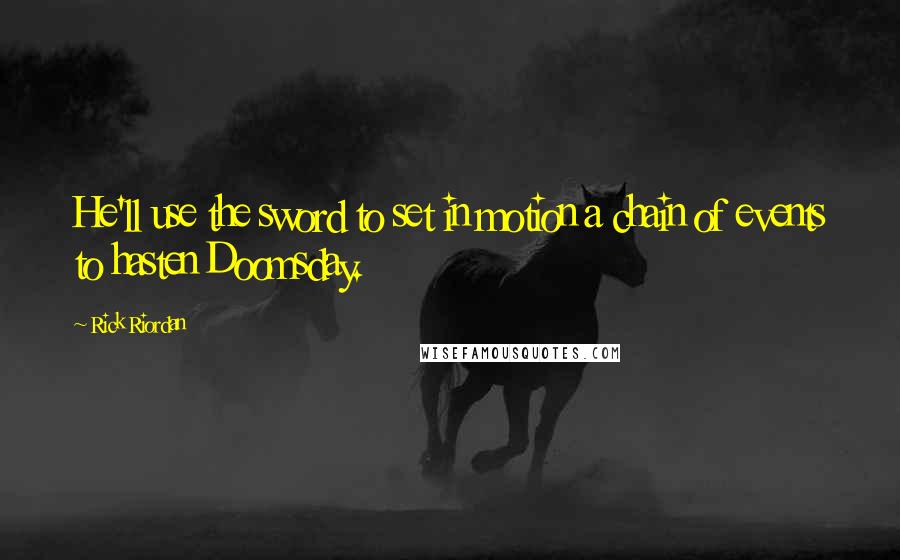 Rick Riordan Quotes: He'll use the sword to set in motion a chain of events to hasten Doomsday.