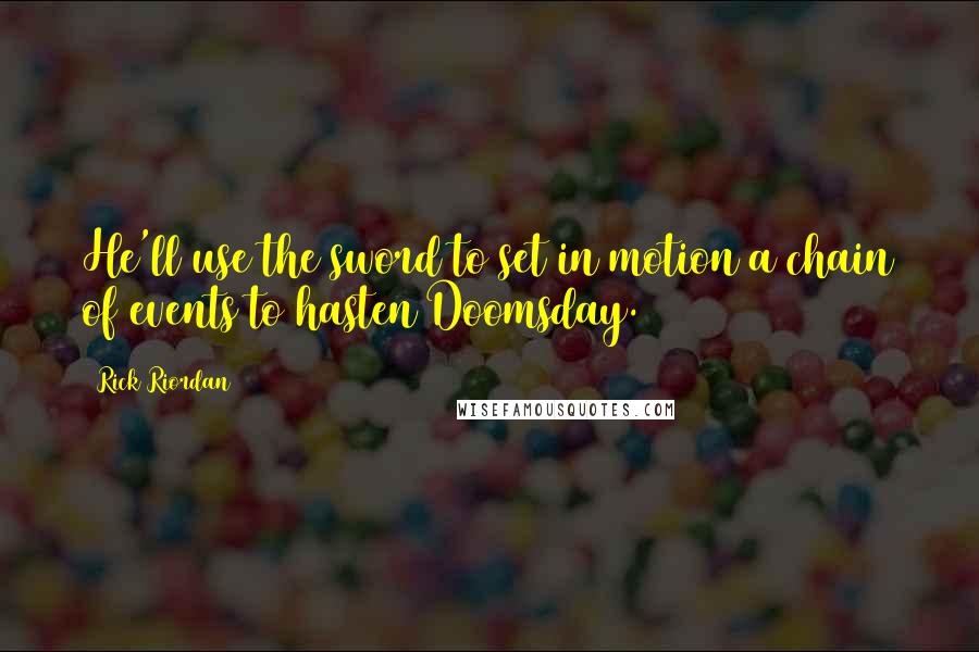 Rick Riordan Quotes: He'll use the sword to set in motion a chain of events to hasten Doomsday.