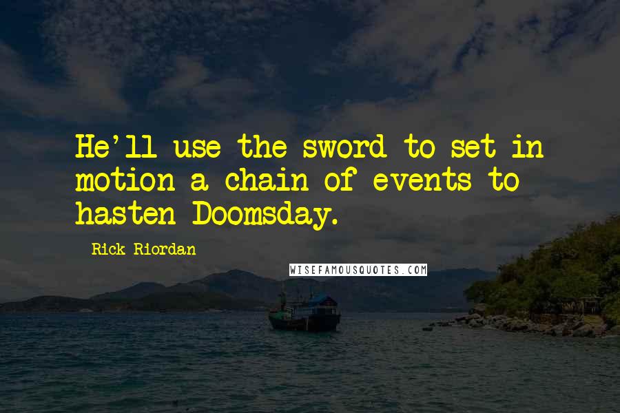 Rick Riordan Quotes: He'll use the sword to set in motion a chain of events to hasten Doomsday.