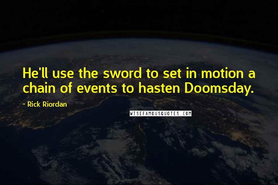 Rick Riordan Quotes: He'll use the sword to set in motion a chain of events to hasten Doomsday.