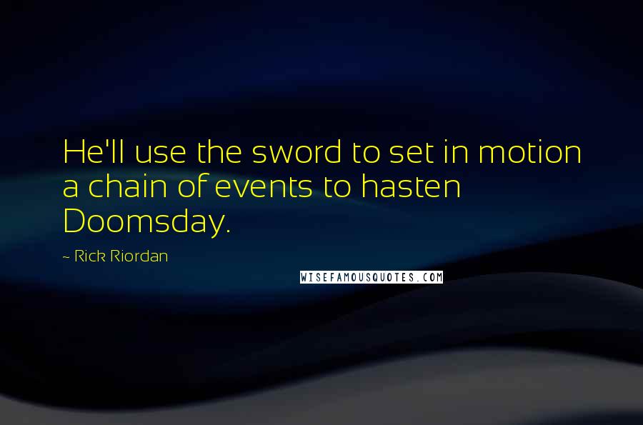 Rick Riordan Quotes: He'll use the sword to set in motion a chain of events to hasten Doomsday.