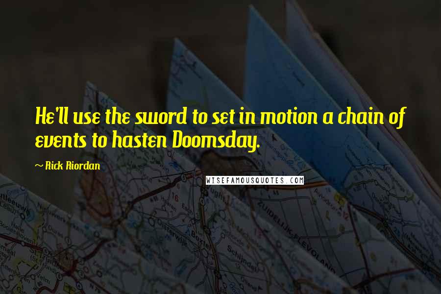 Rick Riordan Quotes: He'll use the sword to set in motion a chain of events to hasten Doomsday.