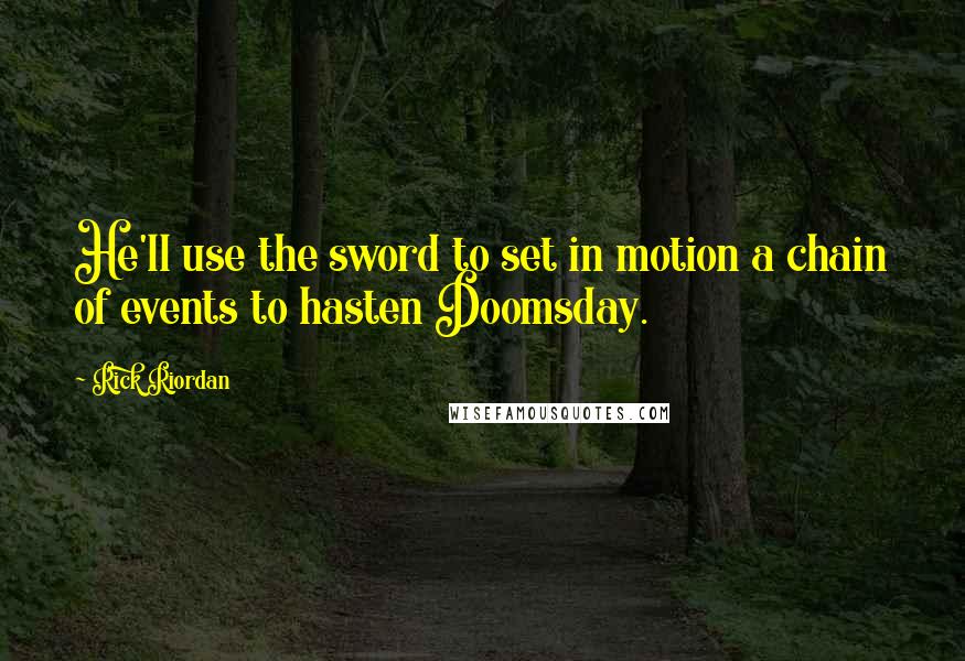 Rick Riordan Quotes: He'll use the sword to set in motion a chain of events to hasten Doomsday.