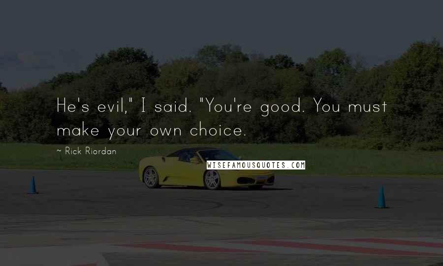 Rick Riordan Quotes: He's evil," I said. "You're good. You must make your own choice.