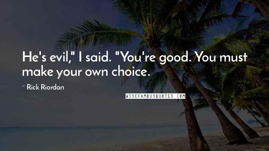 Rick Riordan Quotes: He's evil," I said. "You're good. You must make your own choice.