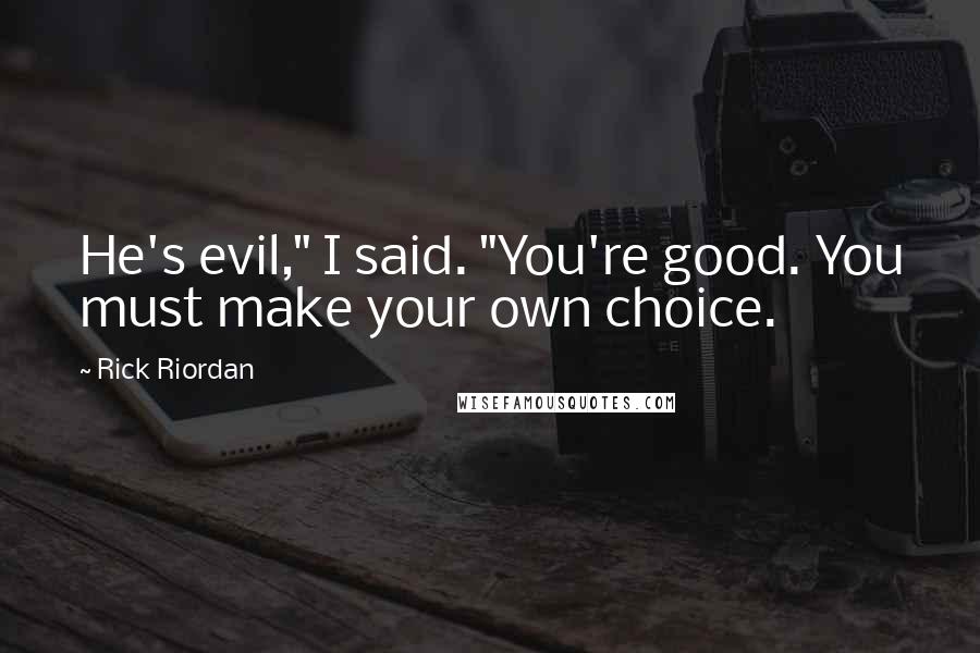 Rick Riordan Quotes: He's evil," I said. "You're good. You must make your own choice.